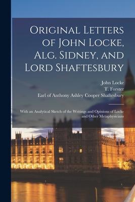 Original Letters of John Locke, Alg. Sidney, and Lord Shaftesbury: With an Analytical Sketch of the Writings and Opinions of Locke and Other Metaphysi