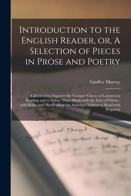 Introduction to the English Reader, or, A Selection of Pieces in Prose and Poetry: Calculated to Improve the Younger Classes of Learners in Reading an