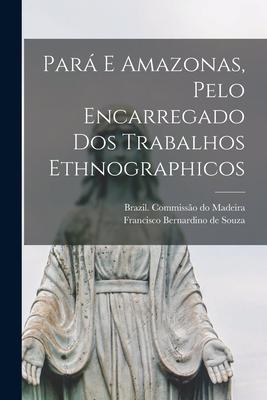 Pará E Amazonas, Pelo Encarregado Dos Trabalhos Ethnographicos