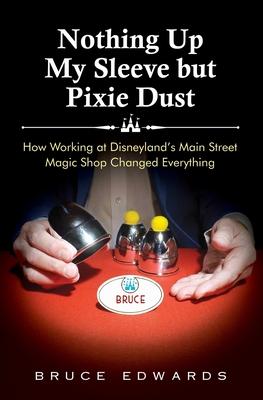 Nothing Up My Sleeve but Pixie Dust: How Working at Disneyland’’s Main Street Magic Shop Changed Everything