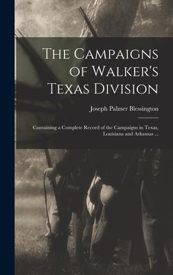 The Campaigns of Walker’’s Texas Division: Containing a Complete Record of the Campaigns in Texas, Louisiana and Arkansas ...