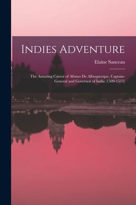 Indies Adventure; the Amazing Career of Afonso De Albuquerque, Captain-general and Governor of India (1509-1515)