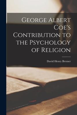 George Albert Coe’’s Contribution to the Psychology of Religion