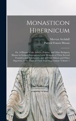 Monasticon Hibernicum: or, A History of the Abbeys, Priories, and Other Religious Houses in Ireland; Interspersed With Memoirs of Their Sever