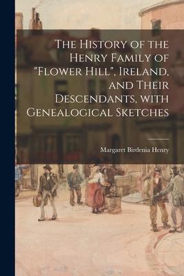 The History of the Henry Family of Flower Hill, Ireland, and Their Descendants, With Genealogical Sketches