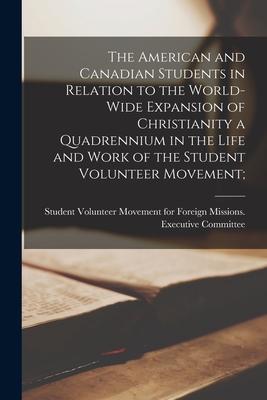 The American and Canadian Students in Relation to the World-wide Expansion of Christianity [microform] a Quadrennium in the Life and Work of the Stude