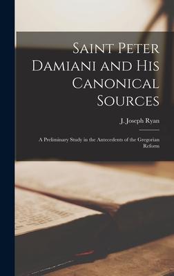 Saint Peter Damiani and His Canonical Sources: a Preliminary Study in the Antecedents of the Gregorian Reform