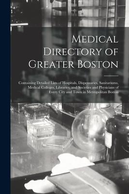 Medical Directory of Greater Boston: Containing Detailed Lists of Hospitals, Dispensaries, Sanitariums, Medical Colleges, Libraries, and Societies and