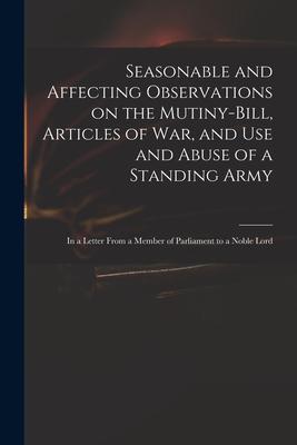 Seasonable and Affecting Observations on the Mutiny-bill, Articles of War, and Use and Abuse of a Standing Army: in a Letter From a Member of Parliame