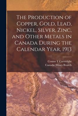 The Production of Copper, Gold, Lead, Nickel, Silver, Zinc, and Other Metals in Canada During the Calendar Year, 1913 [microform]