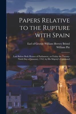 Papers Relative to the Rupture With Spain [microform]: Laid Before Both Houses of Parliament, on Friday the Twenty-ninth Day of Janurary, 1762, by His