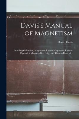 Davis’’s Manual of Magnetism: Including Galvanism, Magnetism, Electro-magnetism, Electro-dynamics, Magneto-electricity, and Thermo-electricity