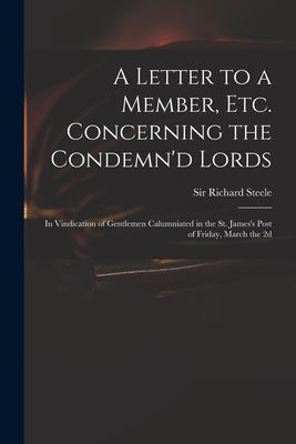 A Letter to a Member, Etc. Concerning the Condemn’’d Lords: in Vindication of Gentlemen Calumniated in the St. James’’s Post of Friday, March the 2d