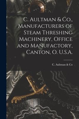 C. Aultman & Co., Manufacturers of Steam Threshing Machinery, Office and Manufactory, Canton, O. U.S.A. [microform]