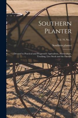 Southern Planter: Devoted to Practical and Progressive Agriculture, Horticulture, Trucking, Live Stock and the Fireside; vol. 70, no. 7