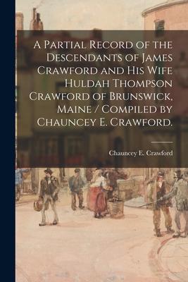 A Partial Record of the Descendants of James Crawford and His Wife Huldah Thompson Crawford of Brunswick, Maine / Compiled by Chauncey E. Crawford.