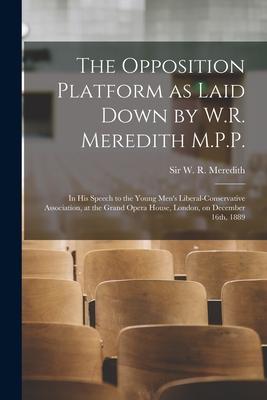 The Opposition Platform as Laid Down by W.R. Meredith M.P.P. [microform]: in His Speech to the Young Men’’s Liberal-Conservative Association, at the Gr