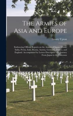 The Armies of Asia and Europe: Embracing Official Reports on the Armies of Japan, China, India, Persia, Italy, Russia, Austria, Germany, France, and