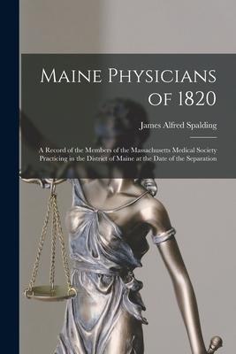 Maine Physicians of 1820: a Record of the Members of the Massachusetts Medical Society Practicing in the District of Maine at the Date of the Se