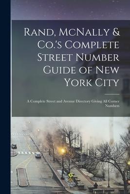 Rand, McNally & Co.’’s Complete Street Number Guide of New York City: a Complete Street and Avenue Directory Giving All Corner Numbers