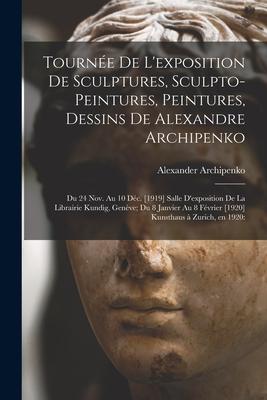 Tournée De L’’exposition De Sculptures, Sculpto-peintures, Peintures, Dessins De Alexandre Archipenko: Du 24 Nov. Au 10 Déc. [1919] Salle D