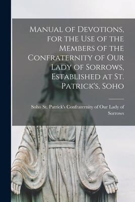 Manual of Devotions, for the Use of the Members of the Confraternity of Our Lady of Sorrows, Established at St. Patrick’’s, Soho