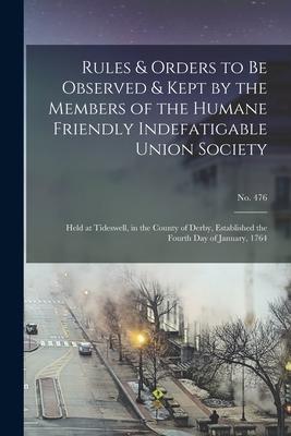 Rules & Orders to Be Observed & Kept by the Members of the Humane Friendly Indefatigable Union Society: Held at Tideswell, in the County of Derby, Est