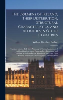 The Dolmens of Ireland, Their Distribution, Structural Characteristics, and Affinities in Other Countries; Together With the Folk-lore Attaching to Th