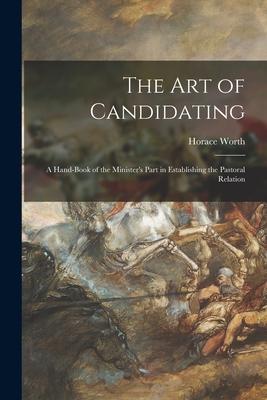 The Art of Candidating [microform]; a Hand-book of the Minister’’s Part in Establishing the Pastoral Relation