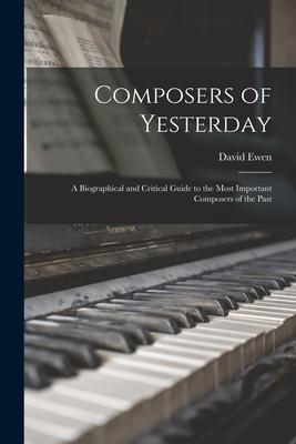 Composers of Yesterday; a Biographical and Critical Guide to the Most Important Composers of the Past