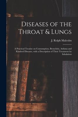 Diseases of the Throat & Lungs [microform]: a Practical Treatise on Consumption, Bronchitis, Asthma and Kindred Diseases, With a Description of Their