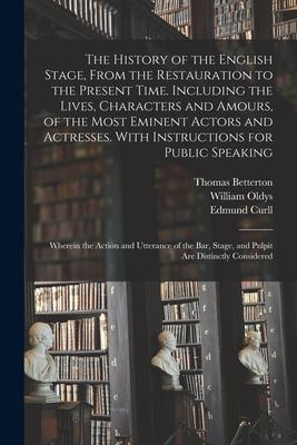 The History of the English Stage, From the Restauration to the Present Time. Including the Lives, Characters and Amours, of the Most Eminent Actors an