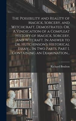 The Possibility and Reality of Magick, Sorcery, and Witchcraft, Demostrated. Or, A Vindication of a Compleat History of Magick, Sorcery, and Witcraft.