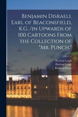 Benjamin Disraeli. Earl of Beaconsfield, K.G. /in Upwards of 100 Cartoons From the Collection of Mr. Punch.