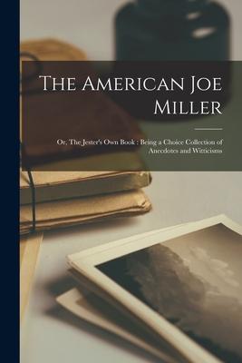 The American Joe Miller; or, The Jester’’s Own Book: Being a Choice Collection of Anecdotes and Witticisms