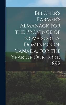 Belcher’’s Farmer’’s Almanack for the Province of Nova Scotia, Dominion of Canada, for the Year of Our Lord 1892 [microform]