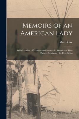 Memoirs of an American Lady [microform]: With Sketches of Manners and Scenery in America as They Existed Previous to the Revolution