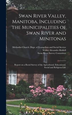 Swan River Valley, Manitoba, Including the Municipalities of Swan River and Minitonas: Report on a Rural Survey of the Agricultural, Educational, Soci