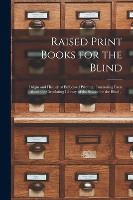 Raised Print Books for the Blind [microform]: Origin and History of Embossed Printing: Interesting Facts About the Circulating Library of the School f