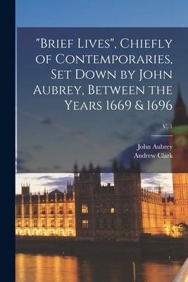 Brief Lives, Chiefly of Contemporaries, Set Down by John Aubrey, Between the Years 1669 & 1696; v. 1