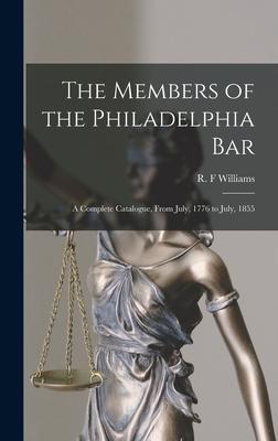 The Members of the Philadelphia Bar: a Complete Catalogue, From July, 1776 to July, 1855