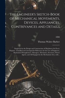 The Engineer’’s Sketch-book of Mechanical Movements, Devices, Appliances, Contrivances and Details: Employed in the Design and Construction of Machiner