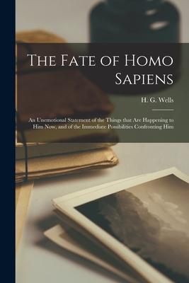 The Fate of Homo Sapiens: an Unemotional Statement of the Things That Are Happening to Him Now, and of the Immediate Possibilities Confronting H