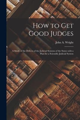 How to Get Good Judges: a Study of the Defects of the Judicial Systems of the States With a Plan for a Scientific Judicial System