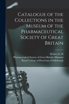 Catalogue of the Collections in the Museum of the Pharmaceutical Society of Great Britain