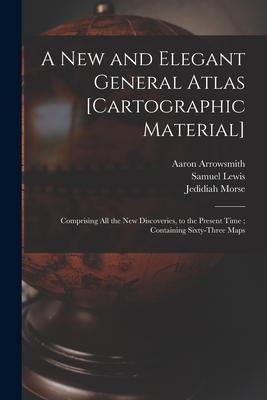 A New and Elegant General Atlas [cartographic Material]: Comprising All the New Discoveries, to the Present Time; Containing Sixty-three Maps