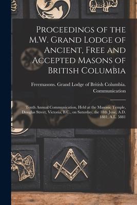 Proceedings of the M.W. Grand Lodge of Ancient, Free and Accepted Masons of British Columbia [microform]: Tenth Annual Communication, Held at the Maso