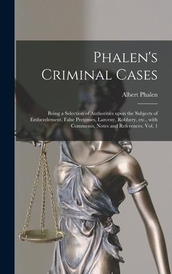 Phalen’’s Criminal Cases: Being a Selection of Authorities Upon the Subjects of Embezzlement, False Pretenses, Larceny, Robbery, Etc., With Comm