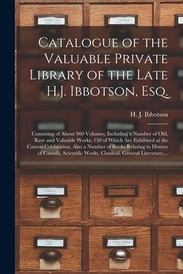 Catalogue of the Valuable Private Library of the Late H.J. Ibbotson, Esq. [microform]: Consisting of About 960 Volumes, Including a Number of Old, Rar