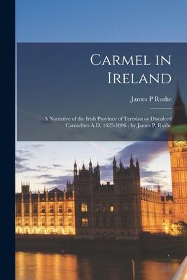 Carmel in Ireland: a Narrative of the Irish Province of Teresian or Discalced Carmelites A.D. 1625-1896: by James P. Rushe